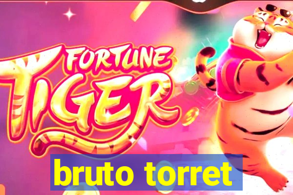 bruto torret
